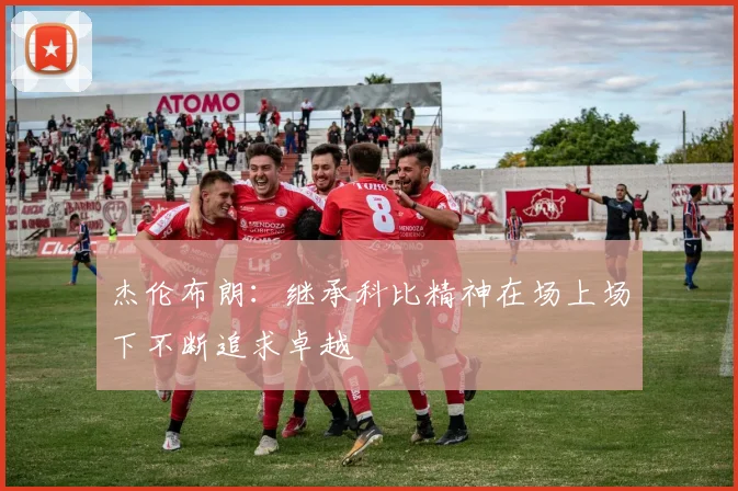 杰伦布朗：继承科比精神在场上场下不断追求卓越