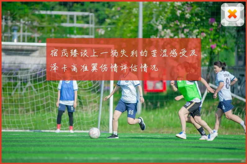 宿茂臻谈上一场失利的苦涩感受及泽卡高准翼伤情评估情况
