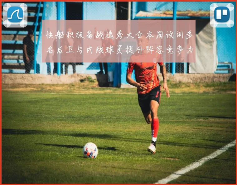 快船积极备战选秀大会本周试训多名后卫与内线球员提升阵容竞争力