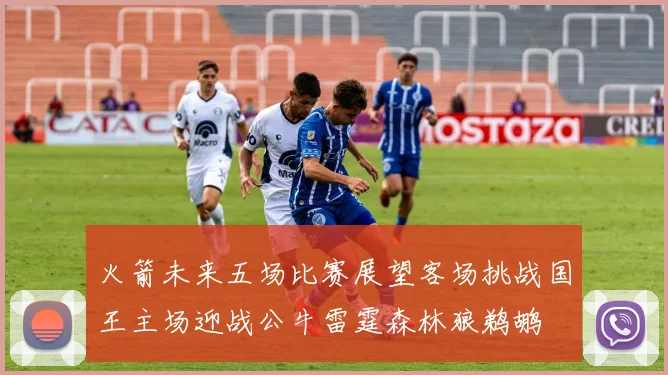 火箭未来五场比赛展望客场挑战国王主场迎战公牛雷霆森林狼鹈鹕