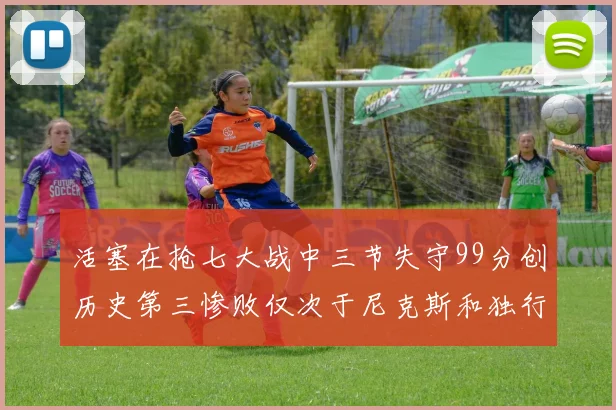 活塞在抢七大战中三节失守99分创历史第三惨败仅次于尼克斯和独行侠